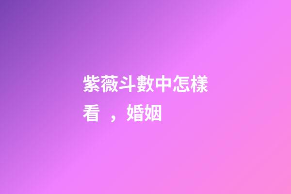 紫薇斗數中怎樣看，婚姻